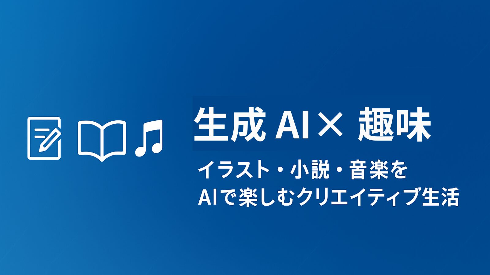 生成AI × 趣味｜イラスト・小説・音楽をAIで楽しむクリエイティブ生活
