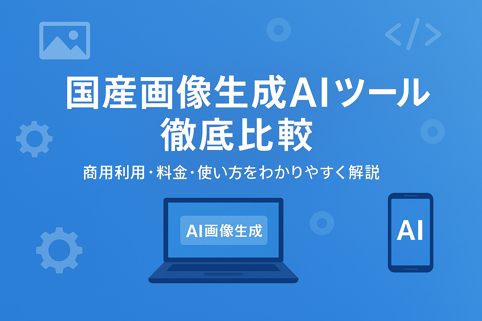 【徹底比較】国産画像生成AIツール7選｜商用利用・料金・使い方を解説（2025年最新版）
