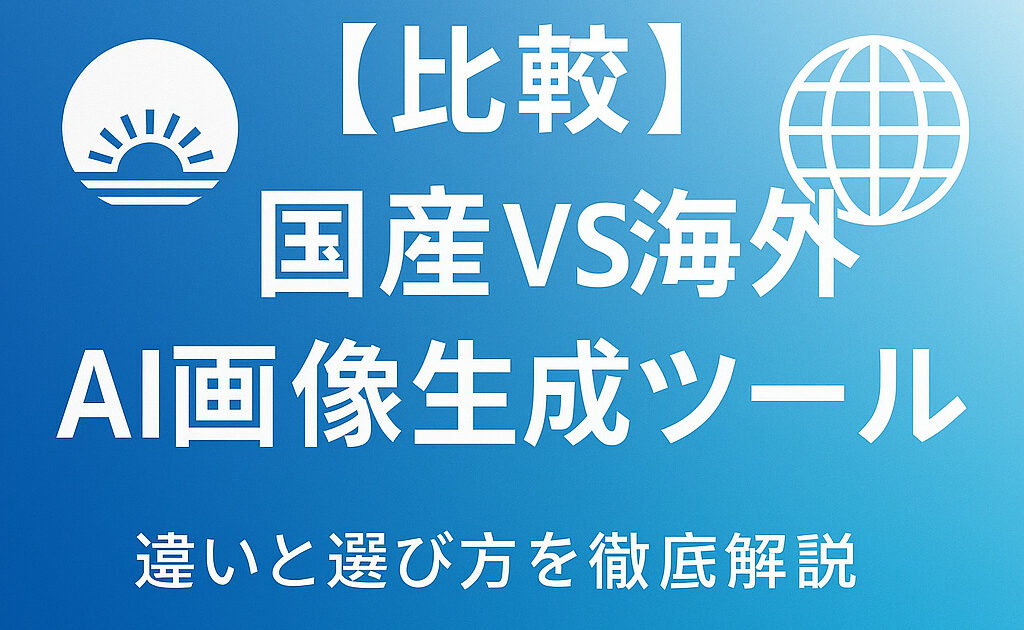 【比較】国産VS海外AI画像生成ツールの違いと選び方